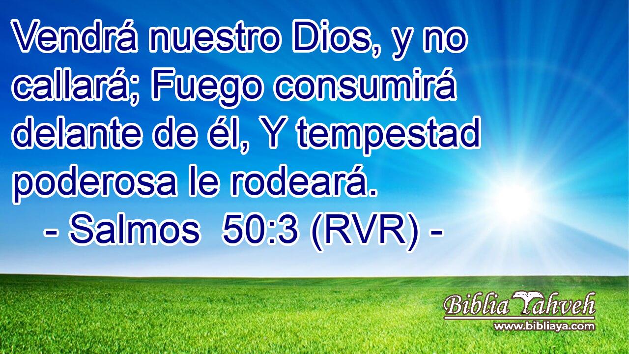 Vendrá nuestro Dios, y no callará; Fuego consumirá delante de él, Y tempestad poderosa le rodeará.