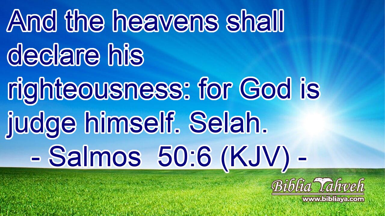 And the heavens shall declare his righteousness: for God is judge himself. Selah.