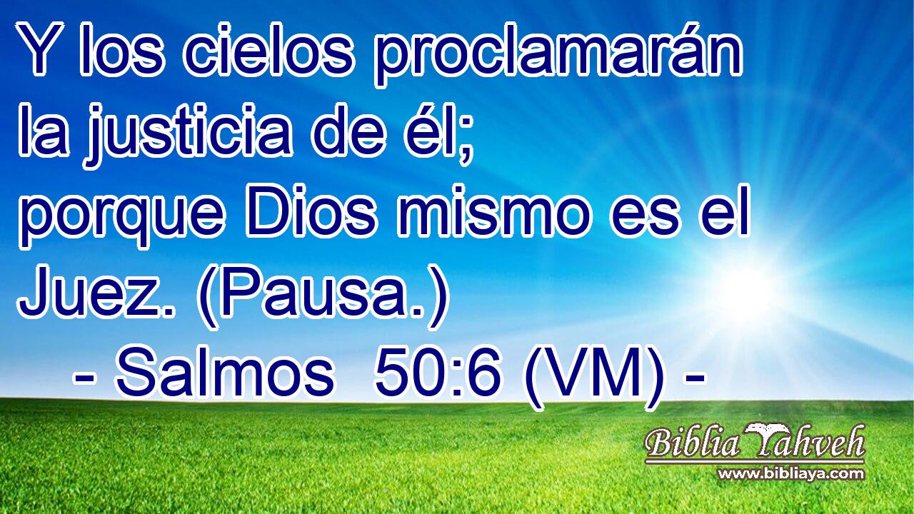  Y los cielos proclamarán la justicia de él; porque Dios mismo es el Juez. (Pausa.) 