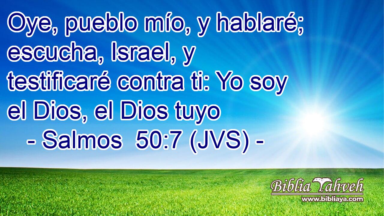 Oye, pueblo mío, y hablaré; escucha, Israel, y testificaré contra ti: Yo soy el Dios, el Dios tuyo