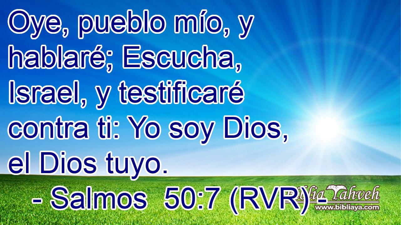 Oye, pueblo mío, y hablaré; Escucha, Israel, y testificaré contra ti: Yo soy Dios, el Dios tuyo.