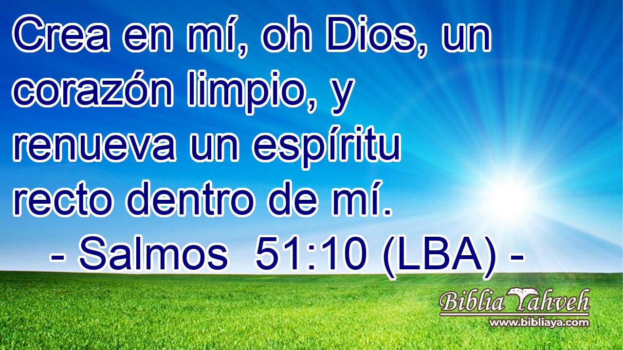 Crea en mí, oh Dios, un corazón limpio, y renueva un espíritu recto dentro de mí.