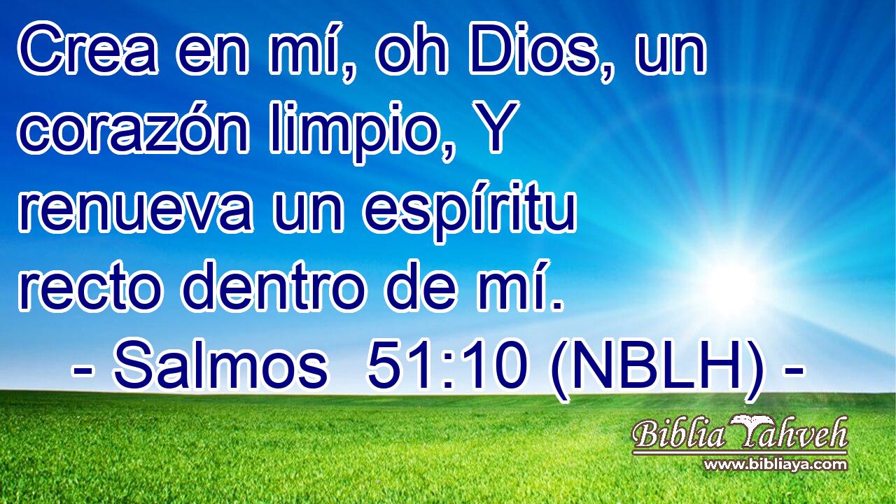  Crea en mí, oh Dios, un corazón limpio, Y renueva un espíritu recto dentro de mí. 