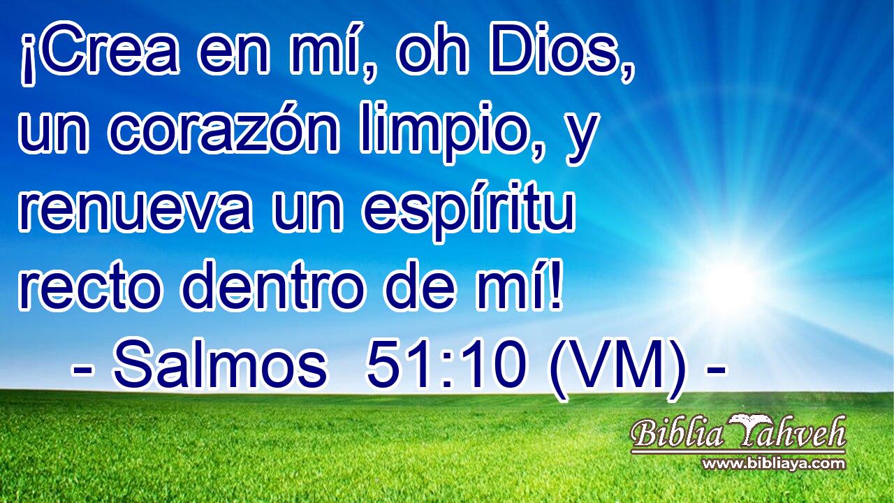  ¡Crea en mí, oh Dios, un corazón limpio, y renueva un espíritu recto dentro de mí! 