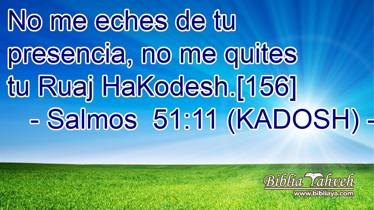  No me eches de tu presencia, no me quites tu Ruaj HaKodesh.[156] 