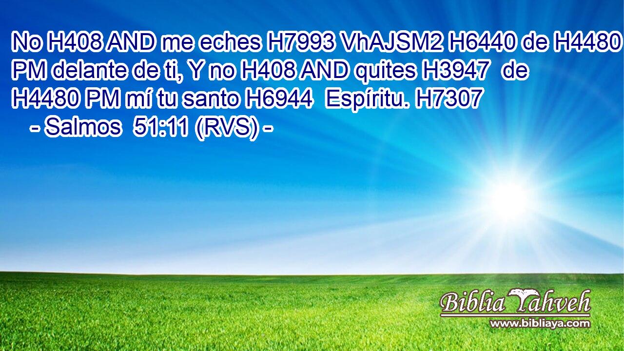 No H408 AND me eches H7993 VhAJSM2 H6440 de H4480 PM delante de ti, Y no H408 AND quites H3947  de H4480 PM mí tu santo H6944  Espíritu. H7307  