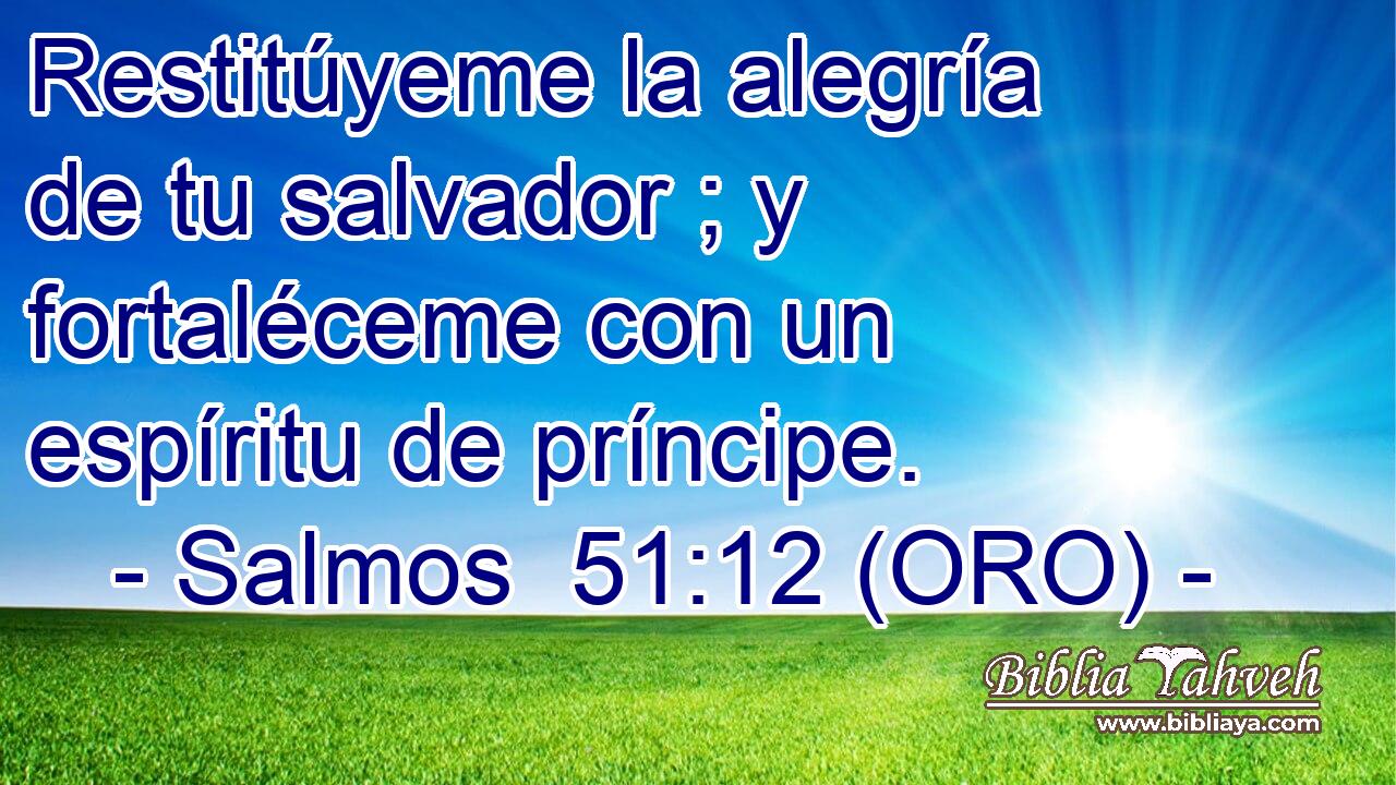  Restitúyeme la alegría de tu salvador ; y fortaléceme con un espíritu de príncipe. 