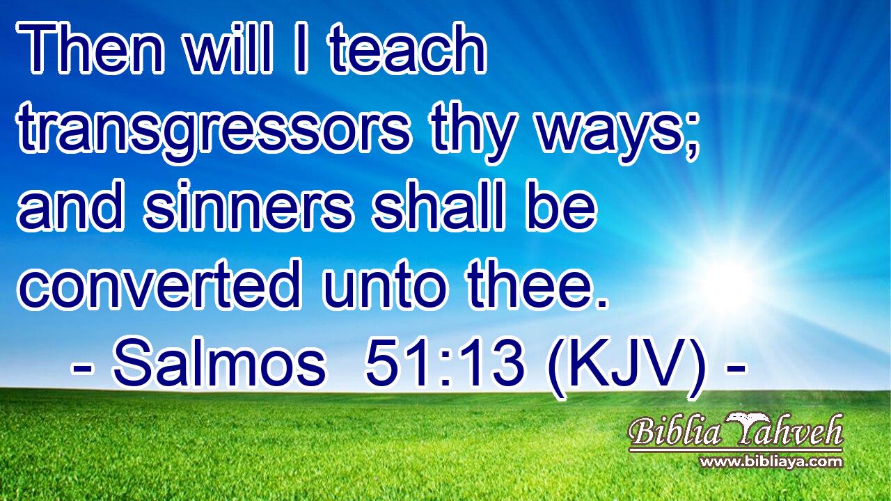 Then will I teach transgressors thy ways; and sinners shall be converted unto thee.