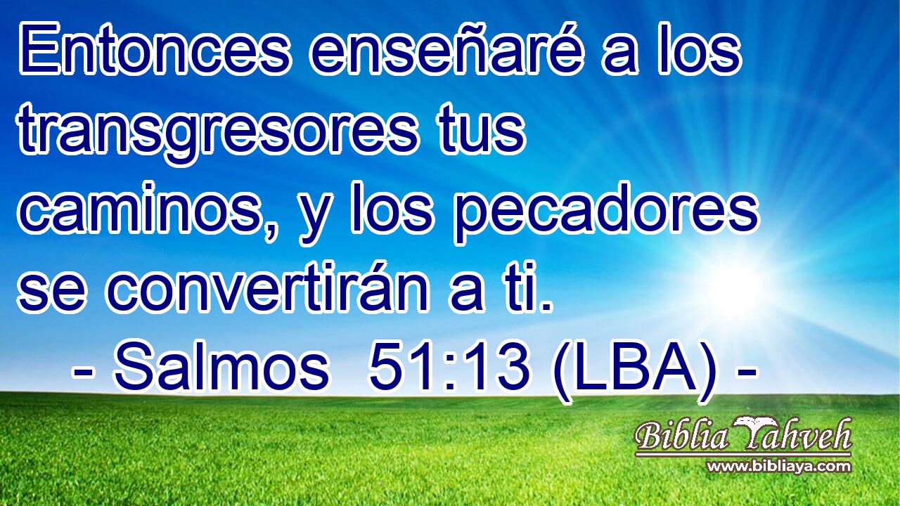Entonces enseñaré a los transgresores tus caminos, y los pecadores se convertirán a ti.