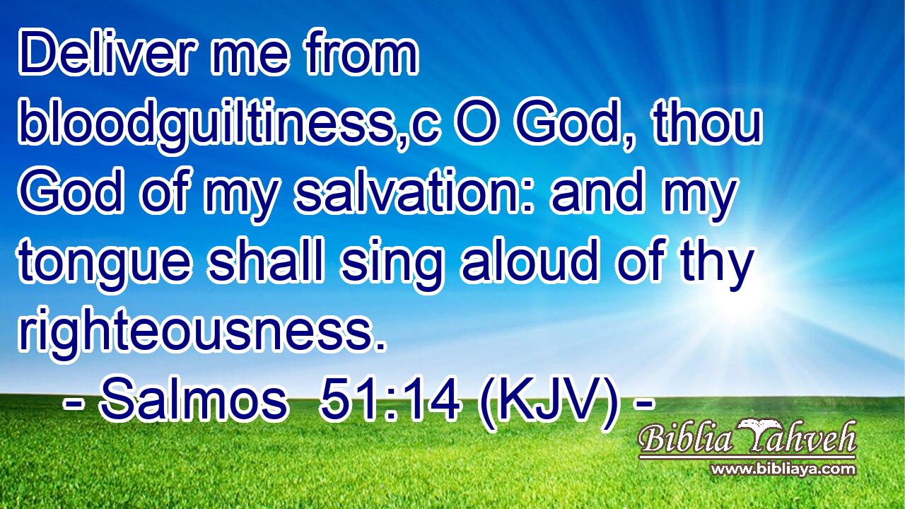 Deliver me from bloodguiltiness,c O God, thou God of my salvation: and my tongue shall sing aloud of thy righteousness.