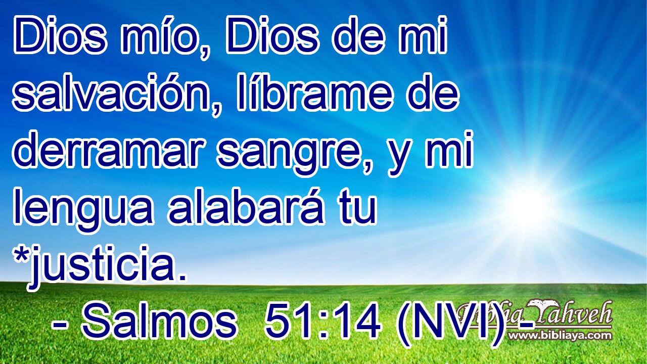  Dios mío, Dios de mi salvación, líbrame de derramar sangre, y mi lengua alabará tu *justicia. 