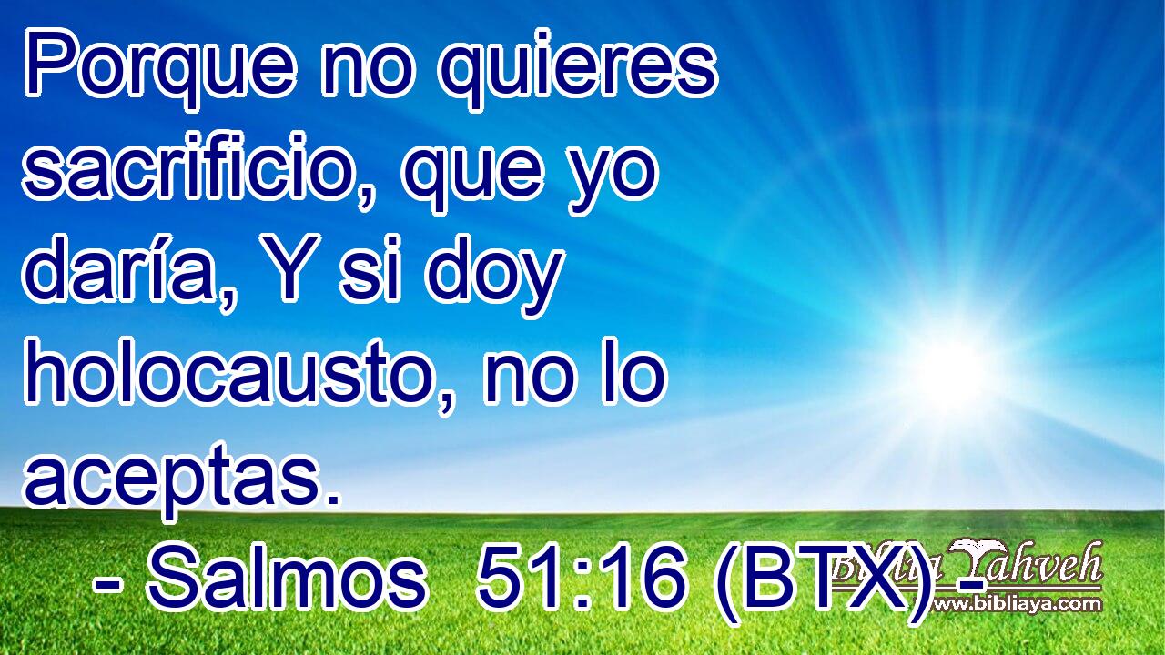 Porque no quieres sacrificio, que yo daría, Y si doy holocausto, no lo aceptas.