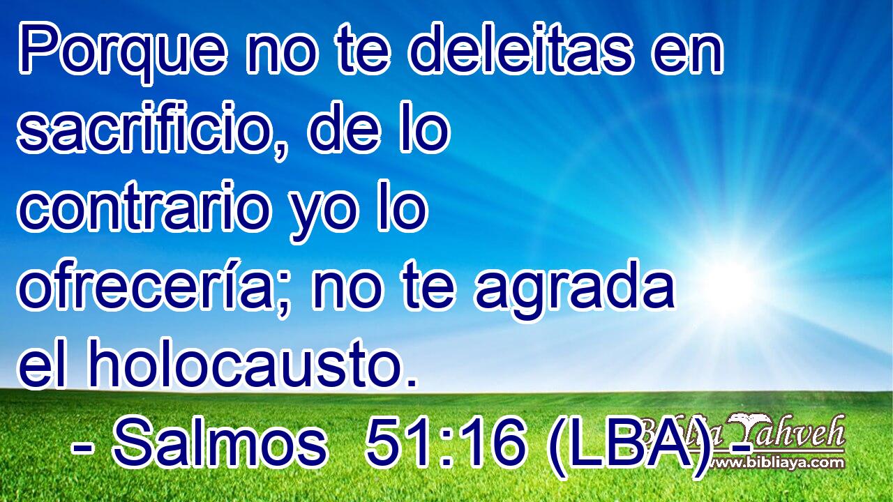 Porque no te deleitas en sacrificio, de lo contrario yo lo ofrecería; no te agrada el holocausto.