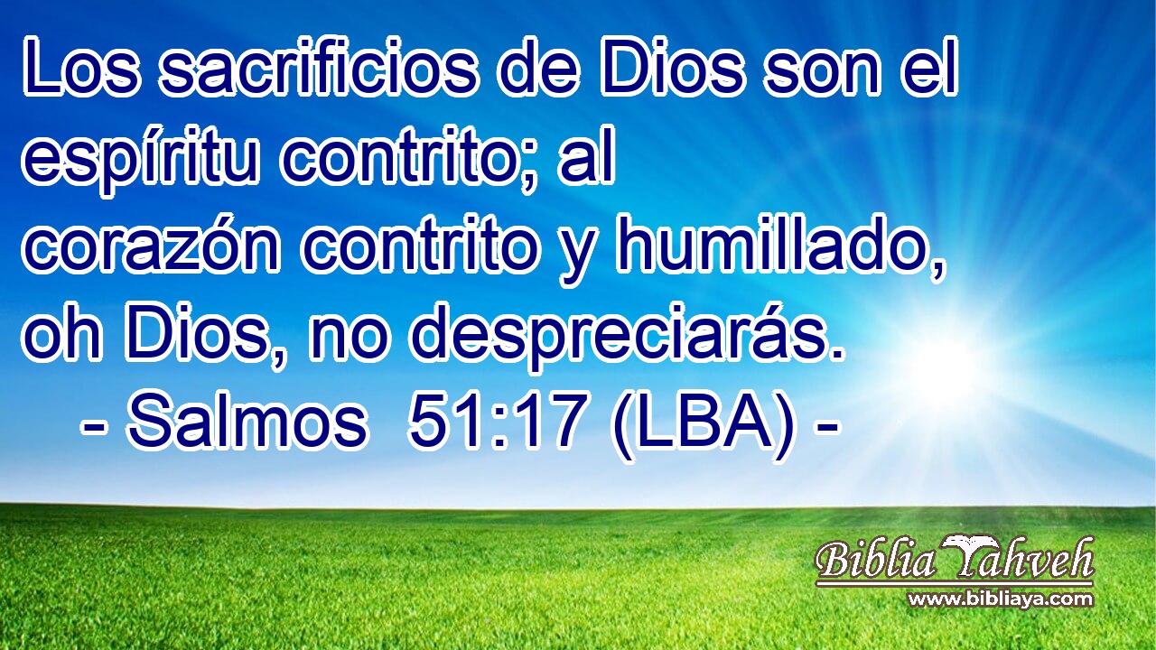 Los sacrificios de Dios son el espíritu contrito; al corazón contrito y humillado, oh Dios, no despreciarás.