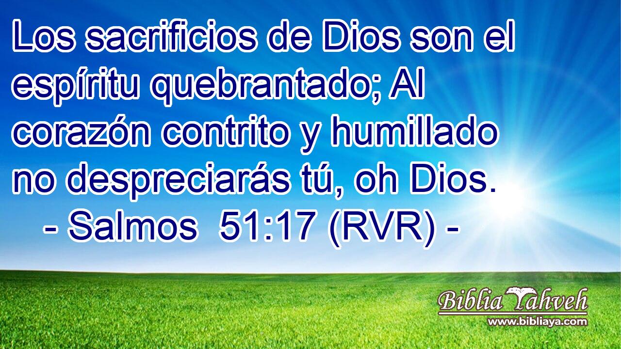 Los sacrificios de Dios son el espíritu quebrantado; Al corazón contrito y humillado no despreciarás tú, oh Dios.