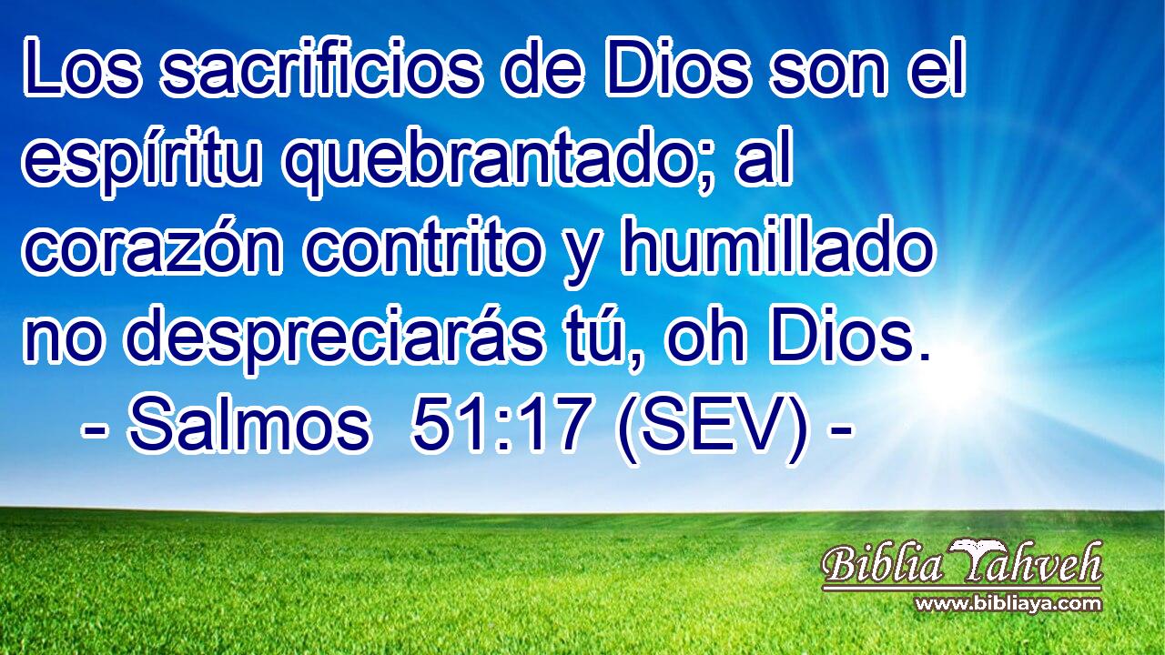 Los sacrificios de Dios son el espíritu quebrantado; al corazón contrito y humillado no despreciarás tú, oh Dios.