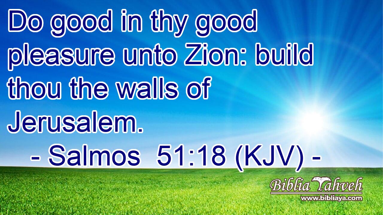 Do good in thy good pleasure unto Zion: build thou the walls of Jerusalem.