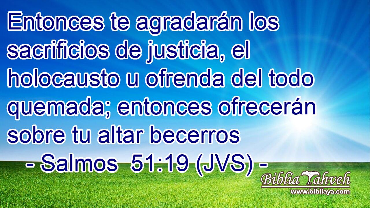 Entonces te agradarán los sacrificios de justicia, el holocausto u ofrenda del todo quemada; entonces ofrecerán sobre tu altar becerros
