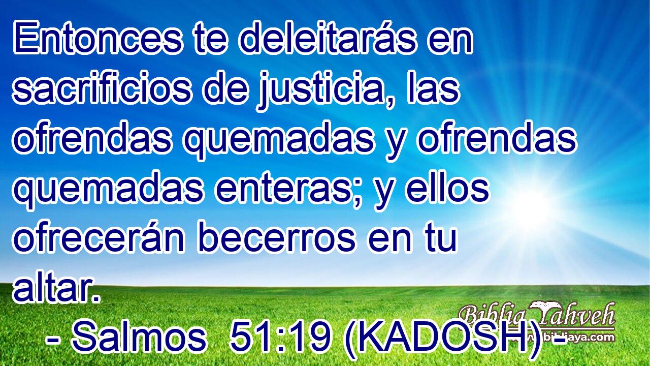  Entonces te deleitarás en sacrificios de justicia, las ofrendas quemadas y ofrendas quemadas enteras; y ellos ofrecerán becerros en tu altar. 