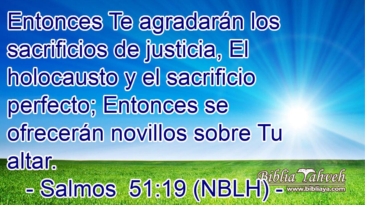  Entonces Te agradarán los sacrificios de justicia, El holocausto y el sacrificio perfecto; Entonces se ofrecerán novillos sobre Tu altar. 