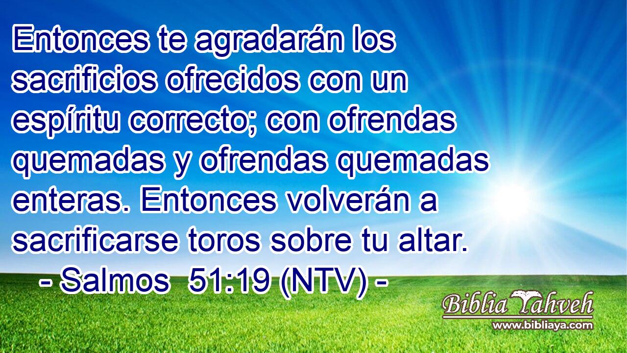 Entonces te agradarán los sacrificios ofrecidos con un espíritu correcto; con ofrendas quemadas y ofrendas quemadas enteras. Entonces volverán a sacrificarse toros sobre tu altar.
