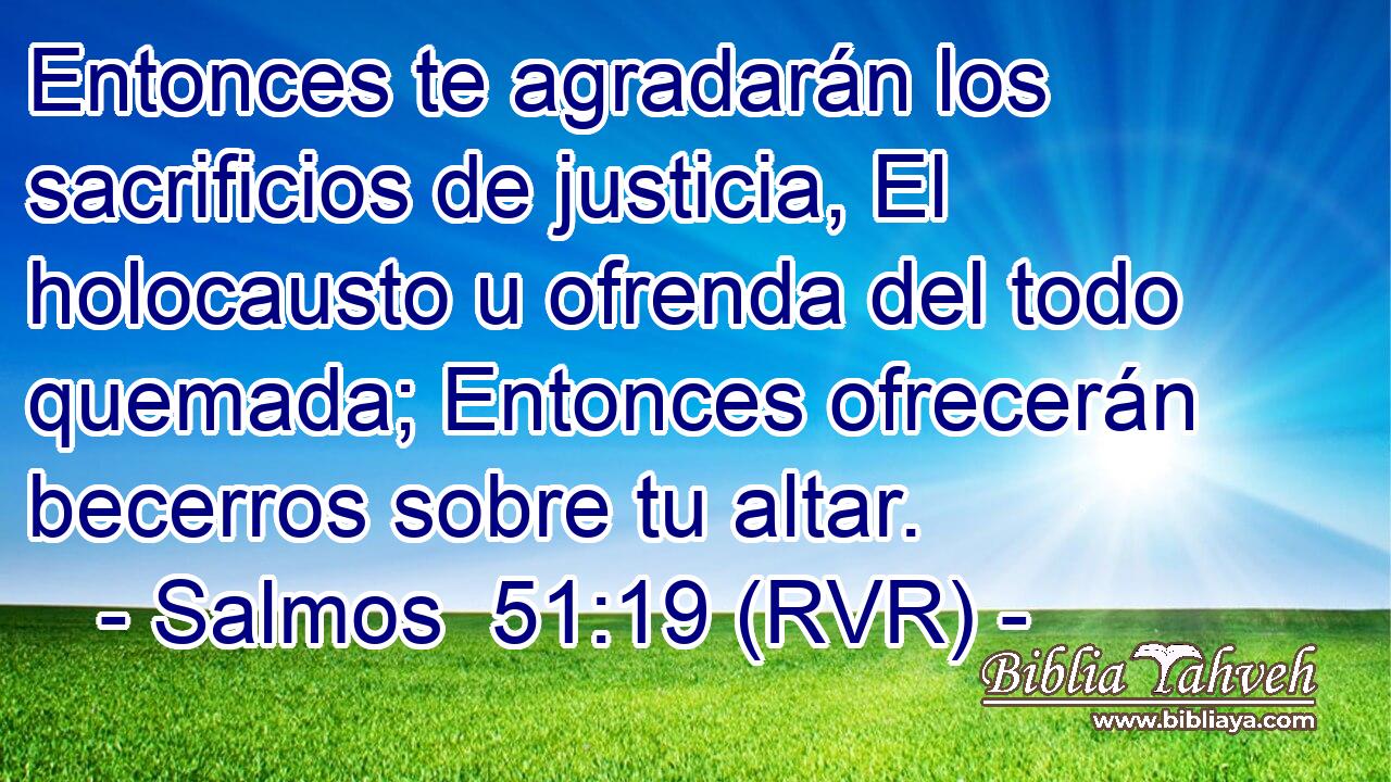 Entonces te agradarán los sacrificios de justicia, El holocausto u ofrenda del todo quemada; Entonces ofrecerán becerros sobre tu altar.
