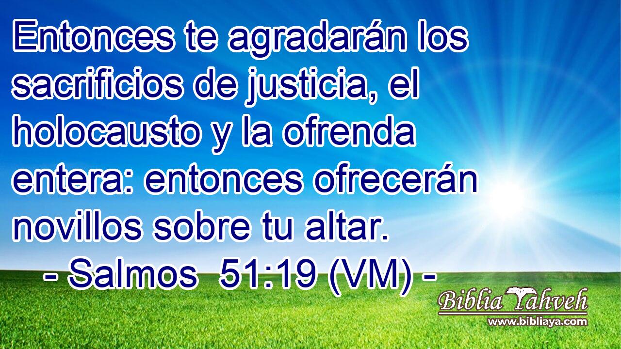  Entonces te agradarán los sacrificios de justicia, el holocausto y la ofrenda entera: entonces ofrecerán novillos sobre tu altar. 