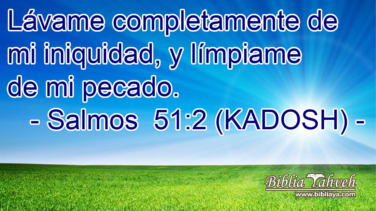  Lávame completamente de mi iniquidad, y límpiame de mi pecado. 