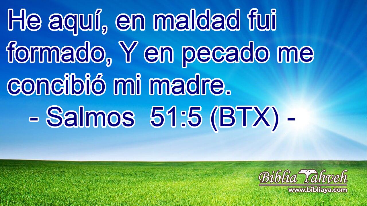He aquí, en maldad fui formado, Y en pecado me concibió mi madre.