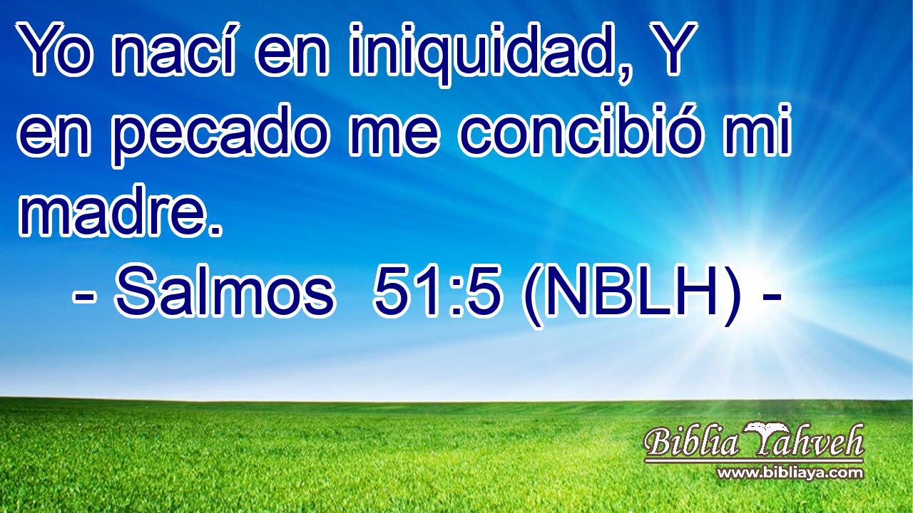  Yo nací en iniquidad, Y en pecado me concibió mi madre. 