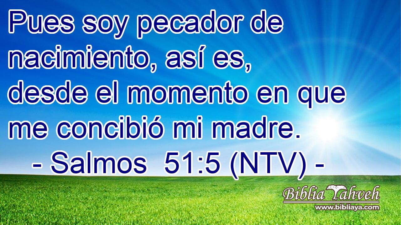 Pues soy pecador de nacimiento, así es, desde el momento en que me concibió mi madre.