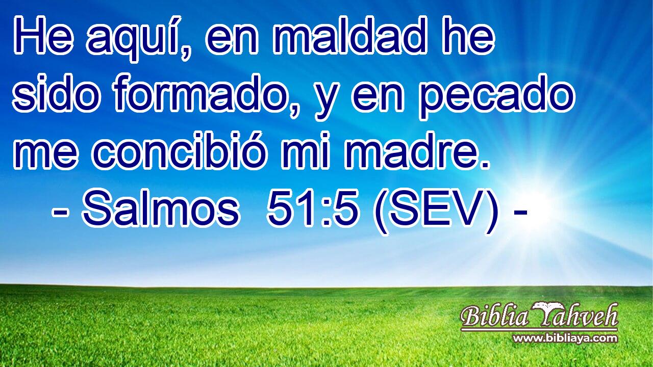 He aquí, en maldad he sido formado, y en pecado me concibió mi madre.