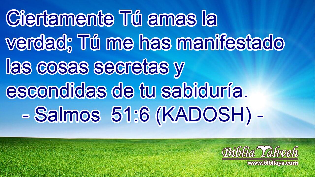  Ciertamente Tú amas la verdad; Tú me has manifestado las cosas secretas y escondidas de tu sabiduría. 