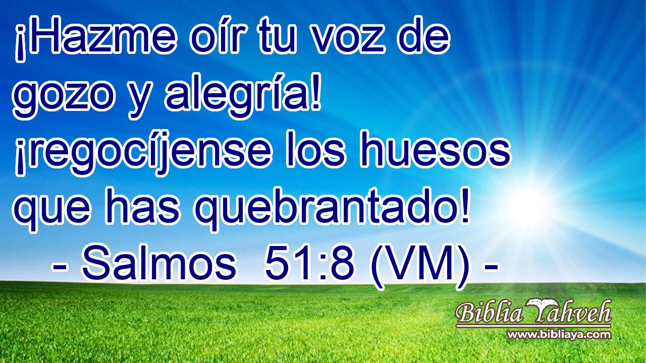  ¡Hazme oír tu voz de gozo y alegría! ¡regocíjense los huesos que has quebrantado! 