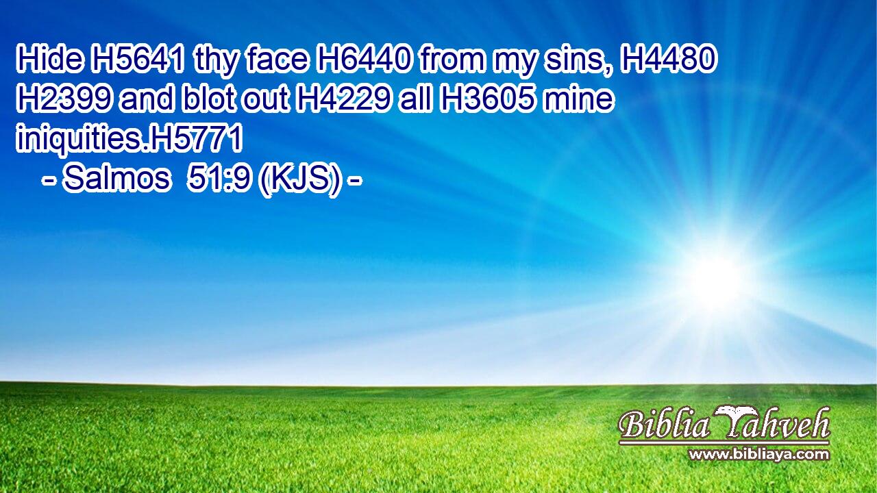 Hide H5641 thy face H6440 from my sins, H4480  H2399 and blot out H4229 all H3605 mine iniquities.H5771