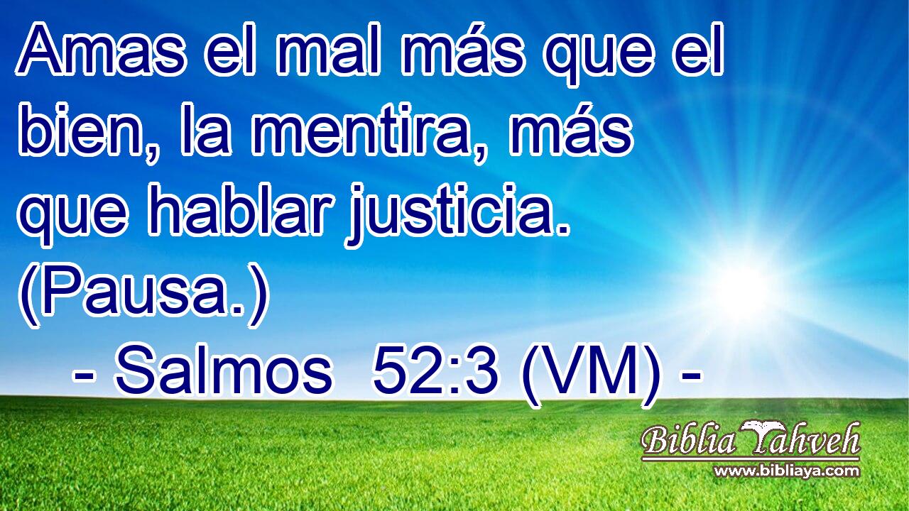  Amas el mal más que el bien, la mentira, más que hablar justicia. (Pausa.) 