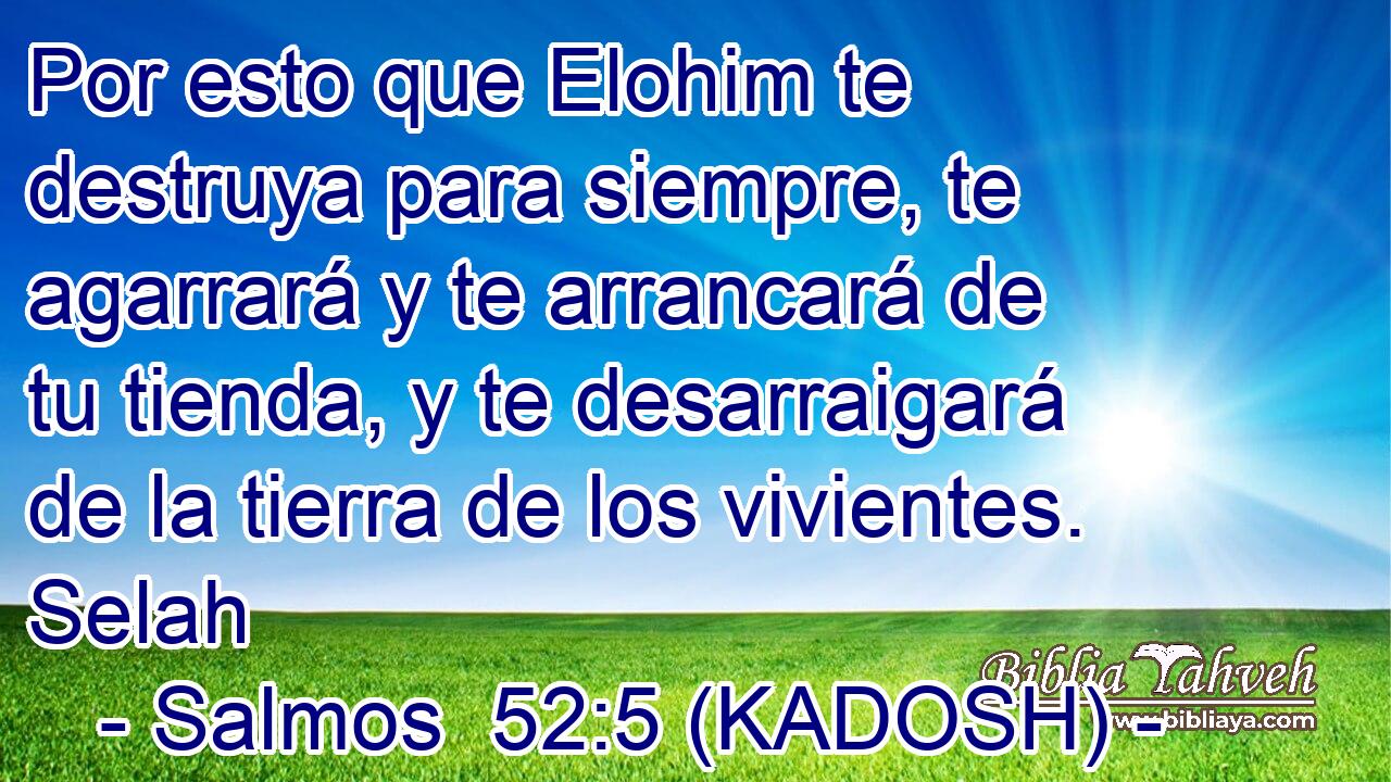  Por esto que Elohim te destruya para siempre, te agarrará y te arrancará de tu tienda, y te desarraigará de la tierra de los vivientes. Selah 