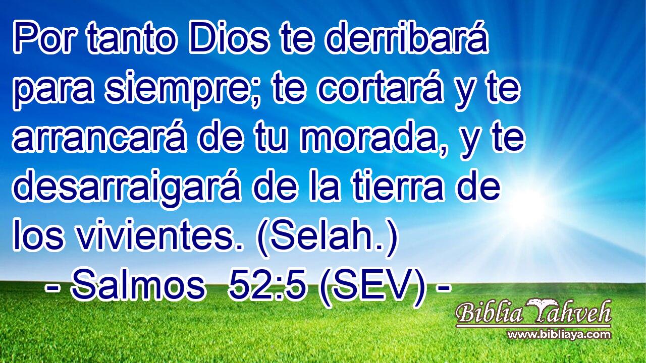 Por tanto Dios te derribará para siempre; te cortará y te arrancará de tu morada, y te desarraigará de la tierra de los vivientes. (Selah.)