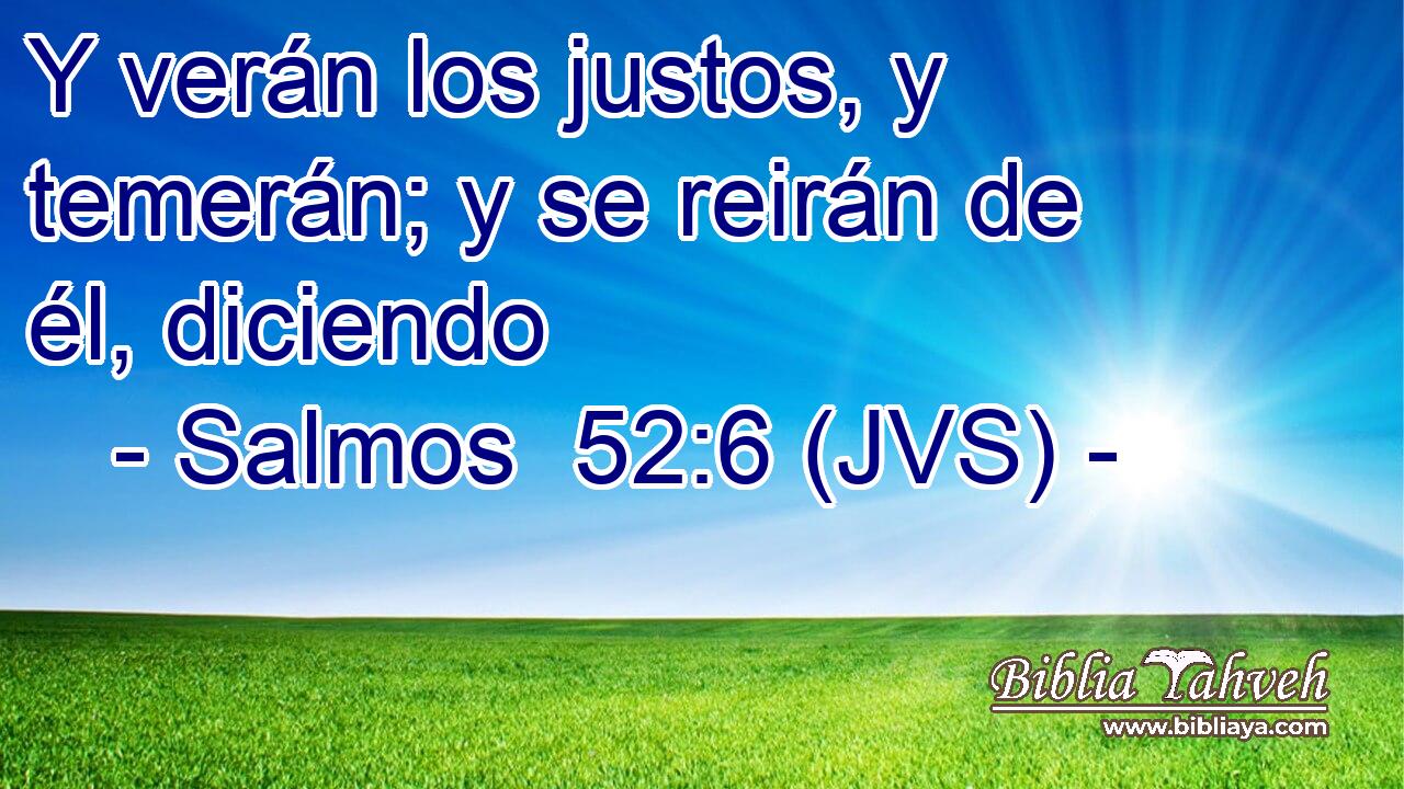 Y verán los justos, y temerán; y se reirán de él, diciendo