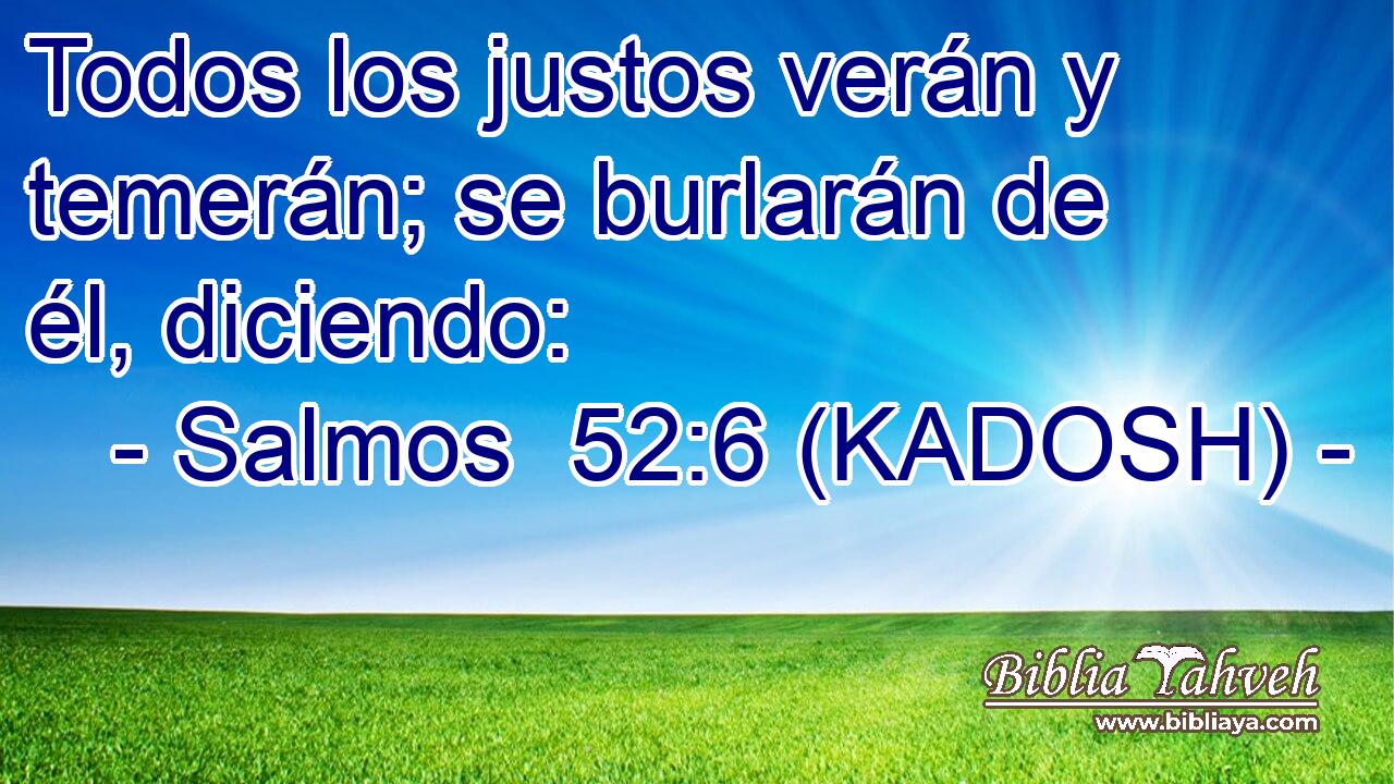  Todos los justos verán y temerán; se burlarán de él, diciendo: 