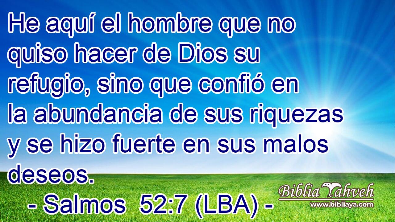 He aquí el hombre que no quiso hacer de Dios su refugio, sino que confió en la abundancia de sus riquezas y se hizo fuerte en sus malos deseos.