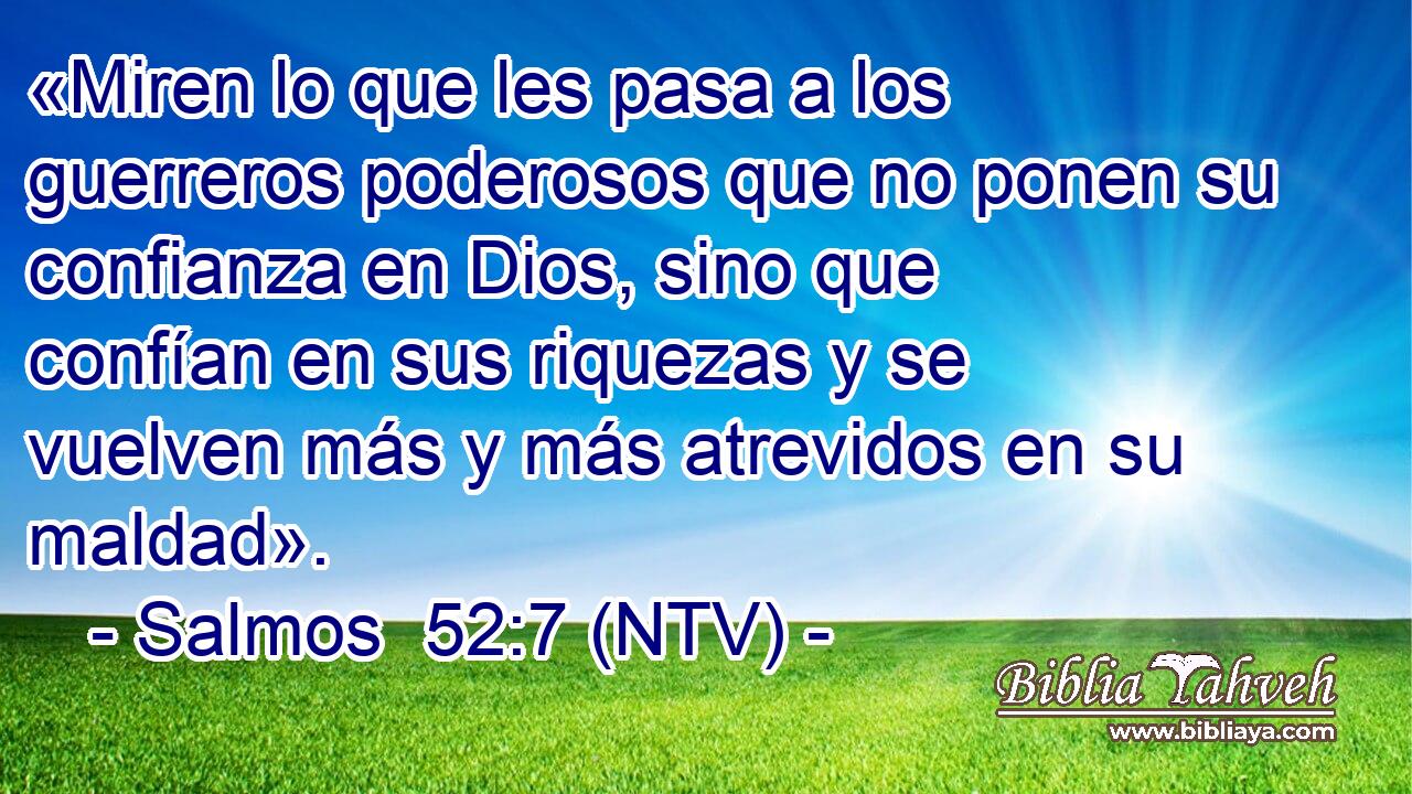 «Miren lo que les pasa a los guerreros poderosos que no ponen su confianza en Dios, sino que confían en sus riquezas y se vuelven más y más atrevidos en su maldad».