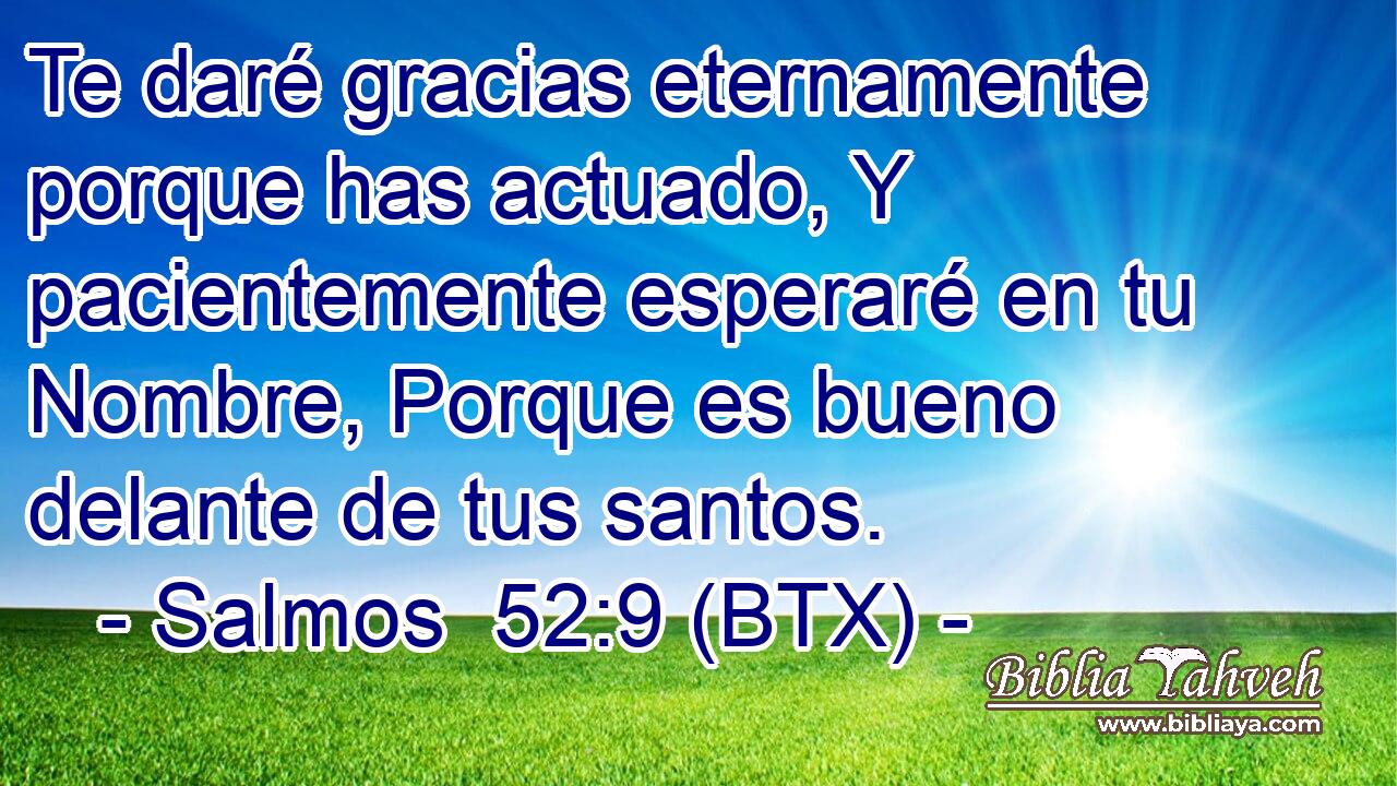 Te daré gracias eternamente porque has actuado, Y pacientemente esperaré en tu Nombre, Porque es bueno delante de tus santos.