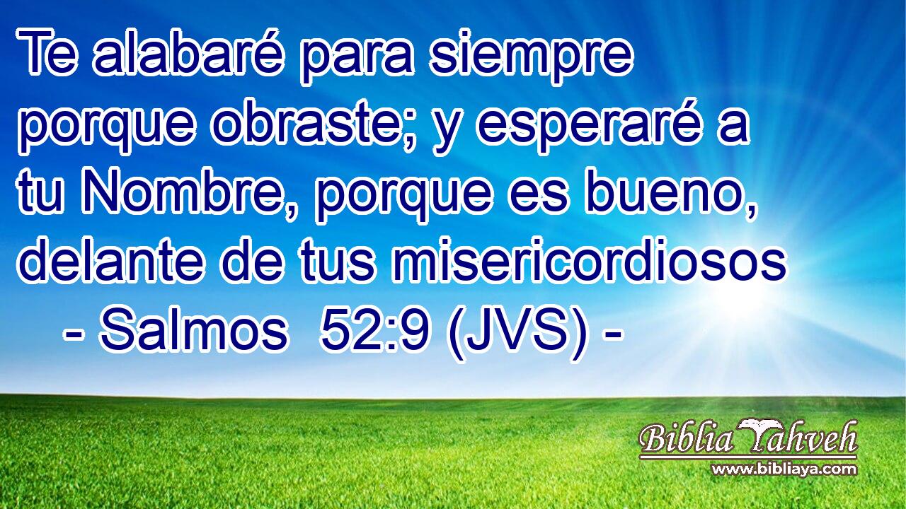 Te alabaré para siempre porque obraste; y esperaré a tu Nombre, porque es bueno, delante de tus misericordiosos