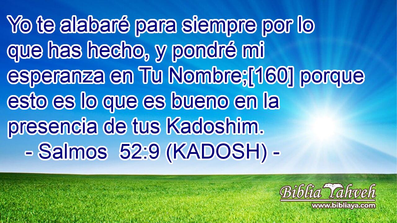  Yo te alabaré para siempre por lo que has hecho, y pondré mi esperanza en Tu Nombre;[160] porque esto es lo que es bueno en la presencia de tus Kadoshim. 