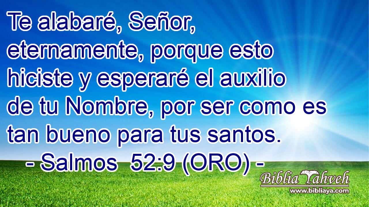  Te alabaré, Señor, eternamente, porque esto hiciste y esperaré el auxilio de tu Nombre, por ser como es tan bueno para tus santos. 