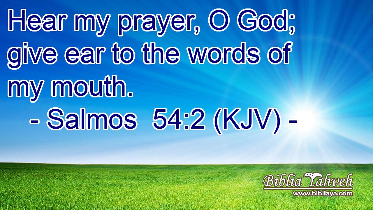 Hear my prayer, O God; give ear to the words of my mouth.