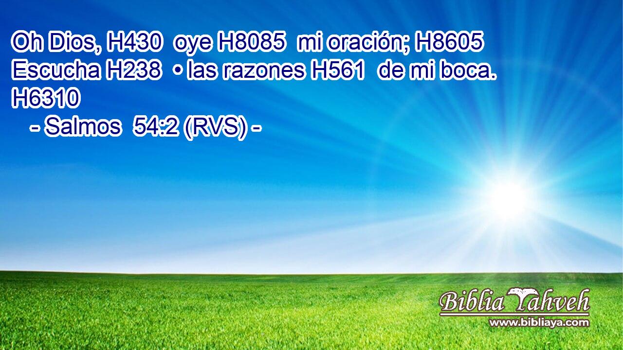 Oh Dios, H430  oye H8085  mi oración; H8605  Escucha H238  • las razones H561  de mi boca. H6310  