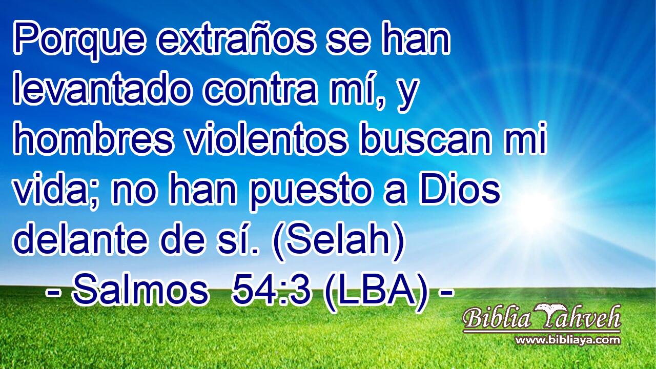 Porque extraños se han levantado contra mí, y hombres violentos buscan mi vida; no han puesto a Dios delante de sí. (Selah)