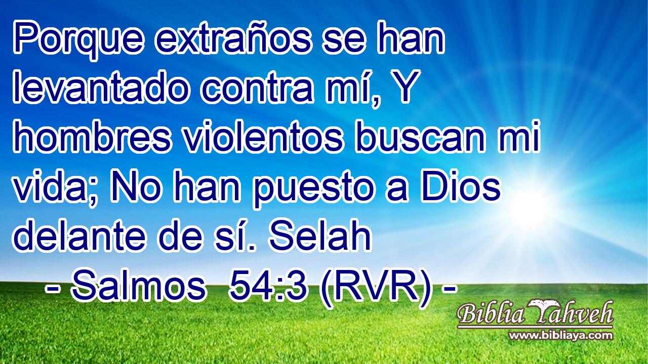 Porque extraños se han levantado contra mí, Y hombres violentos buscan mi vida; No han puesto a Dios delante de sí. Selah